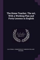 The Home Teacher. The Act, With a Working Plan and Forty Lessons in English