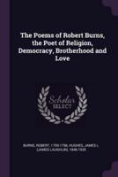 The Poems of Robert Burns, the Poet of Religion, Democracy, Brotherhood and Love
