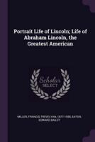 Portrait Life of Lincoln; Life of Abraham Lincoln, the Greatest American