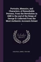 Portraits, Memoirs, and Characters, of Remarkable Persons, from the Revolution in 1688 to the End of the Reign of George II