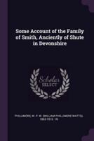 Some Account of the Family of Smith, Anciently of Shute in Devonshire