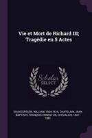 Vie Et Mort De Richard III; Tragédie En 5 Actes