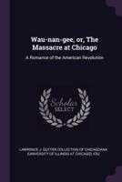 Wau-Nan-Gee, Or, the Massacre at Chicago