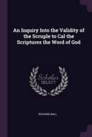 An Inquiry Into the Validity of the Scruple to Cal the Scriptures the Word of God