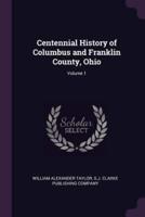 Centennial History of Columbus and Franklin County, Ohio; Volume 1