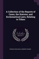 A Collection of the Reports of Cases, the Statutes, and Ecclesiastical Laws, Relating to Tithes