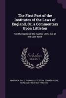 The First Part of the Institutes of the Laws of England, Or, a Commentary Upon Littleton