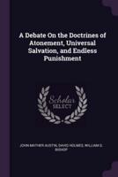 A Debate On the Doctrines of Atonement, Universal Salvation, and Endless Punishment