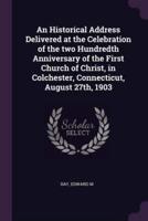 An Historical Address Delivered at the Celebration of the Two Hundredth Anniversary of the First Church of Christ, in Colchester, Connecticut, August 27Th, 1903