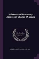 Jeffersonian Democracy. Address of Charles W. Jones