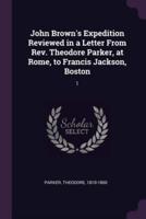 John Brown's Expedition Reviewed in a Letter From Rev. Theodore Parker, at Rome, to Francis Jackson, Boston