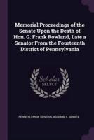 Memorial Proceedings of the Senate Upon the Death of Hon. G. Frank Rowland, Late a Senator From the Fourteenth District of Pennsylvania