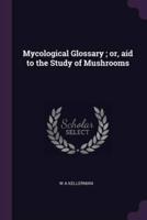 Mycological Glossary; or, Aid to the Study of Mushrooms