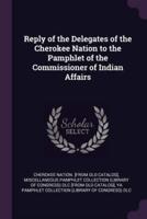 Reply of the Delegates of the Cherokee Nation to the Pamphlet of the Commissioner of Indian Affairs