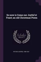 So Now Is Come Our Joyful'st Feast; an Old Christmas Poem