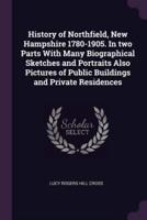 History of Northfield, New Hampshire 1780-1905. In Two Parts With Many Biographical Sketches and Portraits Also Pictures of Public Buildings and Private Residences