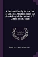 A Lexicon Chiefly for the Use of Schools, Abridged From the Greek-English Lexicon of H.G. Liddell and R. Scott