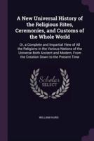 A New Universal History of the Religious Rites, Ceremonies, and Customs of the Whole World