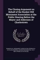 The Closing Argument on Behalf of the Bunker Hill Monument Association at the Public Hearing Before the Mayor and Aldermen of Charlestown