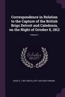 Correspondence in Relation to the Capture of the British Brigs Detroit and Caledonia, on the Night of October 8, 1812; Volume 1