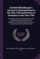 Gottlieb Mittelberger's Journey to Pennsylvania in the Year 1750 and Return to Germany in the Year 1754