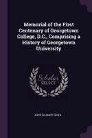 Memorial of the First Centenary of Georgetown College, D.C., Comprising a History of Georgetown University