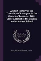 A Short History of the Township of Rivington in the County of Lancaster With Some Account of the Church and Grammar School