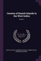 Cession of Danish Islands in the West Indies; Volume 1