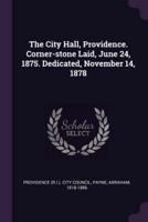 The City Hall, Providence. Corner-Stone Laid, June 24, 1875. Dedicated, November 14, 1878