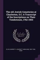 The Old Jewish Cemeteries at Charleston, S.C. A Transcript of the Inscriptions on Their Tombstones, 1762-1903