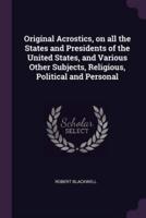 Original Acrostics, on All the States and Presidents of the United States, and Various Other Subjects, Religious, Political and Personal