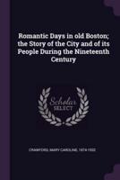 Romantic Days in Old Boston; the Story of the City and of Its People During the Nineteenth Century