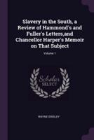 Slavery in the South, a Review of Hammond's and Fuller's Letters, and Chancellor Harper's Memoir on That Subject; Volume 1