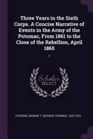 Three Years in the Sixth Corps. A Concise Narrative of Events in the Army of the Potomac, from 1861 to the Close of the Rebellion, April 1865