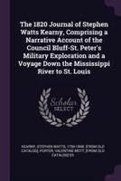 The 1820 Journal of Stephen Watts Kearny, Comprising a Narrative Account of the Council Bluff-St. Peter's Military Exploration and a Voyage Down the Mississippi River to St. Louis