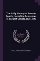 The Early History of Ransom County, Including References to Sargent County, 1835-1885