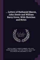 ... Letters of Nathaniel Macon, John Steele and William Barry Grove, With Sketches and Notes