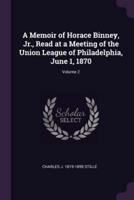 A Memoir of Horace Binney, Jr., Read at a Meeting of the Union League of Philadelphia, June 1, 1870; Volume 2