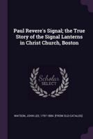 Paul Revere's Signal; The True Story of the Signal Lanterns in Christ Church, Boston