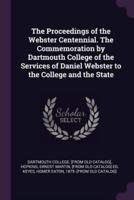 The Proceedings of the Webster Centennial. The Commemoration by Dartmouth College of the Services of Daniel Webster to the College and the State