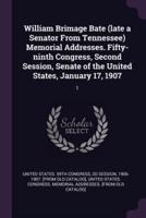 William Brimage Bate (Late a Senator From Tennessee) Memorial Addresses. Fifty-Ninth Congress, Second Session, Senate of the United States, January 17, 1907