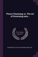 Prince Charming; or, The Art of Governing Men ..