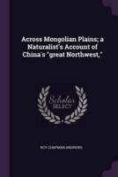 Across Mongolian Plains; a Naturalist's Account of China's Great Northwest,