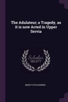 The Adulateur; a Tragedy, as It Is Now Acted in Upper Servia
