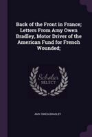 Back of the Front in France; Letters from Amy Owen Bradley, Motor Driver of the American Fund for French Wounded;