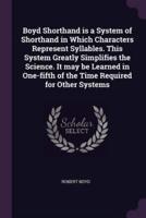 Boyd Shorthand Is a System of Shorthand in Which Characters Represent Syllables. This System Greatly Simplifies the Science. It May Be Learned in One-Fifth of the Time Required for Other Systems