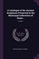 A Catalogue of the Ancient Sculptures Preserved in the Municipal Collections of Rome ..; Volume 1