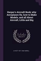 Harper's Aircraft Book; Why Aeroplanes Fly, How to Make Models, and All About Aircraft, Little and Big