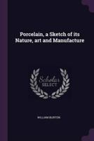 Porcelain, a Sketch of Its Nature, Art and Manufacture