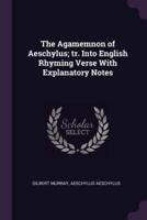 The Agamemnon of Aeschylus; Tr. Into English Rhyming Verse With Explanatory Notes